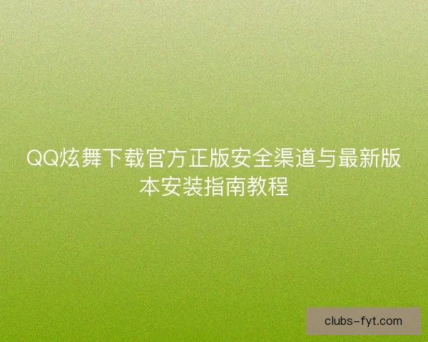QQ炫舞下载官方正版安全渠道与最新版本安装指南教程 QQ炫舞下载官方正版安全渠道与最新版本安装指南教程