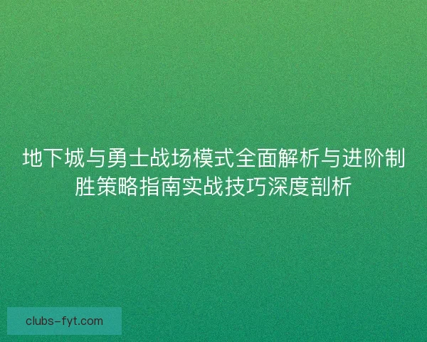地下城与勇士战场模式全面解析与进阶制胜策略指南实战技巧深度剖析