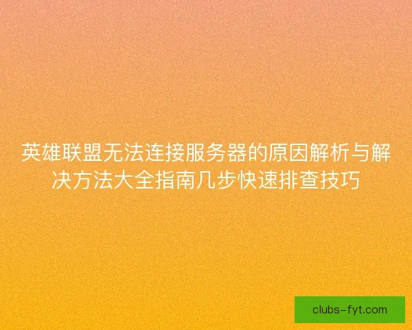 英雄联盟无法连接服务器的原因解析与解决方法大全指南几步快速排查技巧 英雄联盟无法连接服务器的原因解析与解决方法大全指南几步快速排查技巧